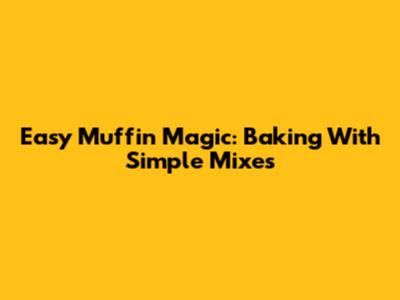 Easy Muffin Magic: Baking With Simple Mixes