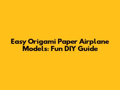 Easy Origami Paper Airplane Models: Fun DIY Guide
