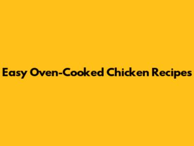 Easy Oven-Cooked Chicken Recipes