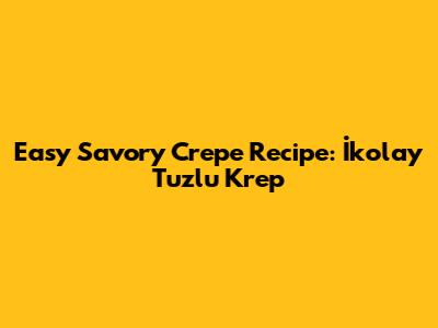 Easy Savory Crepe Recipe: İkolay Tuzlu Krep