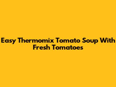 Easy Thermomix Tomato Soup With Fresh Tomatoes
