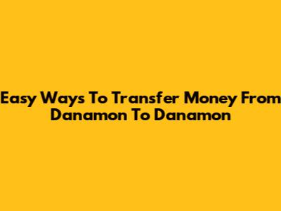 Easy Ways To Transfer Money From Danamon To Danamon