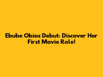 Ebube Obio's Debut: Discover Her First Movie Role!