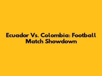 Ecuador Vs. Colombia: Football Match Showdown