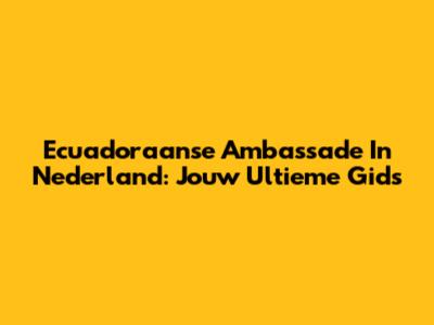 Ecuadoraanse Ambassade In Nederland: Jouw Ultieme Gids