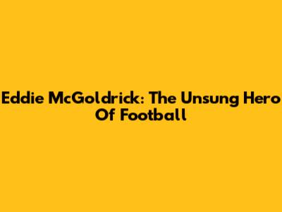 Eddie McGoldrick: The Unsung Hero Of Football