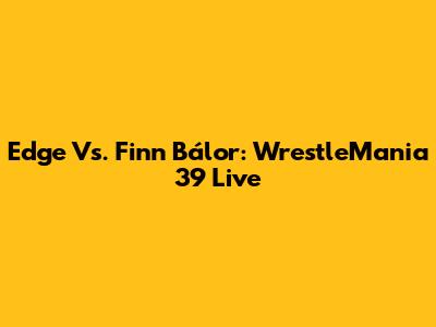 Edge Vs. Finn Bálor: WrestleMania 39 Live