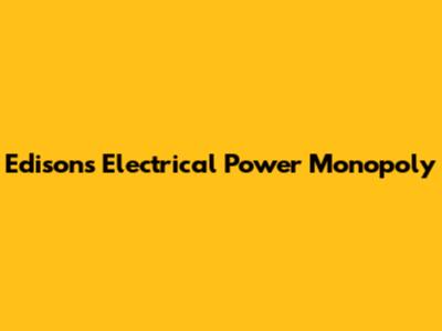 Edison's Electrical Power Monopoly