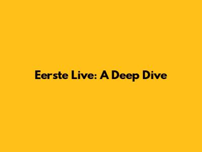 Eerste Live: A Deep Dive