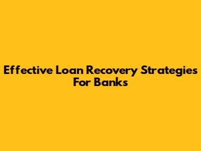 Effective Loan Recovery Strategies For Banks
