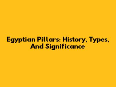 Egyptian Pillars: History, Types, And Significance