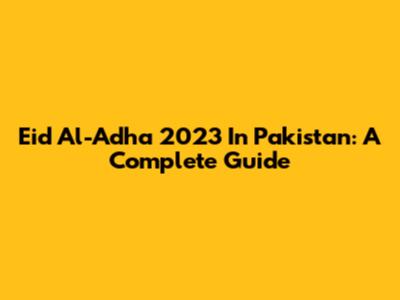 Eid Al-Adha 2023 In Pakistan: A Complete Guide