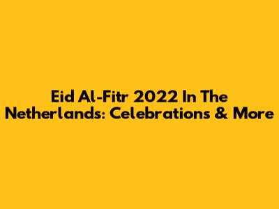 Eid Al-Fitr 2022 In The Netherlands: Celebrations & More