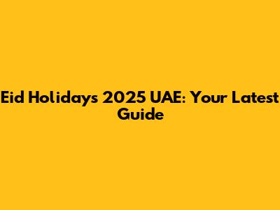 Eid Holidays 2025 UAE: Your Latest Guide