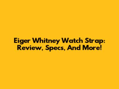 Eiger Whitney Watch Strap: Review, Specs, And More!