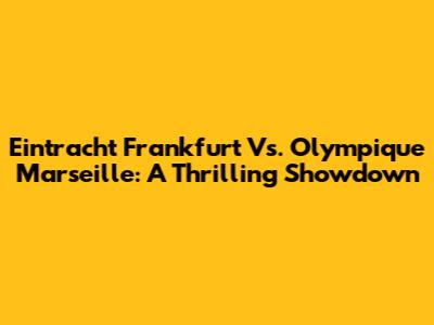 Eintracht Frankfurt Vs. Olympique Marseille: A Thrilling Showdown