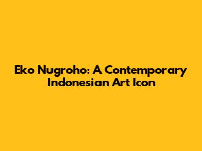 Eko Nugroho: A Contemporary Indonesian Art Icon