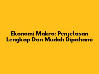 Ekonomi Makro: Penjelasan Lengkap Dan Mudah Dipahami