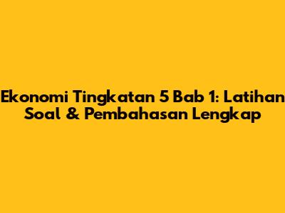 Ekonomi Tingkatan 5 Bab 1: Latihan Soal & Pembahasan Lengkap