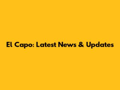 El Capo: Latest News & Updates