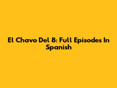 El Chavo Del 8: Full Episodes In Spanish
