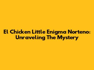 El Chicken Little Enigma Norteno: Unraveling The Mystery