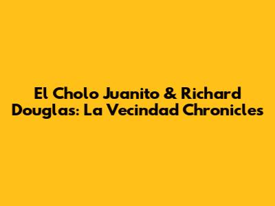 El Cholo Juanito & Richard Douglas: La Vecindad Chronicles