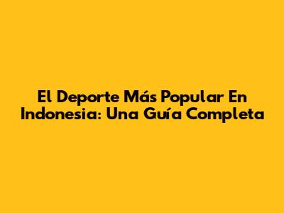 El Deporte Más Popular En Indonesia: Una Guía Completa