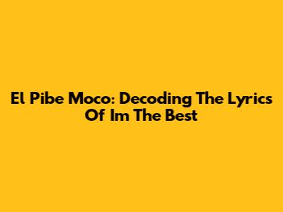 El Pibe Moco: Decoding The Lyrics Of I'm The Best