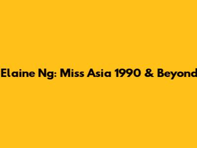 Elaine Ng: Miss Asia 1990 & Beyond