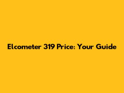 Elcometer 319 Price: Your Guide