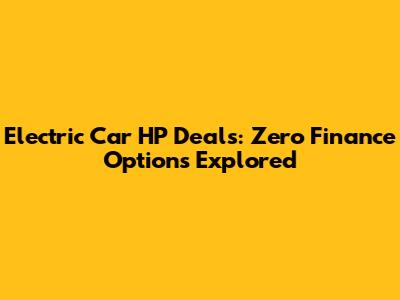 Electric Car HP Deals: Zero Finance Options Explored