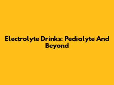 Electrolyte Drinks: Pedialyte And Beyond