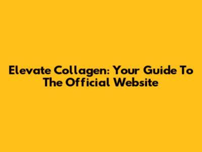 Elevate Collagen: Your Guide To The Official Website