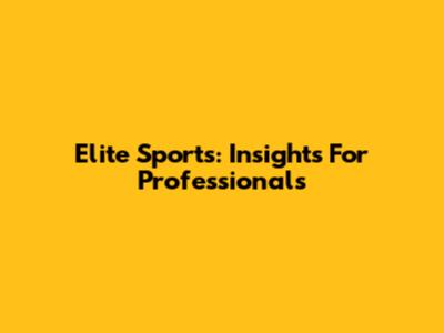 Elite Sports: Insights For Professionals