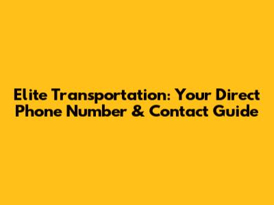 Elite Transportation: Your Direct Phone Number & Contact Guide