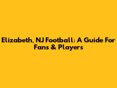 Elizabeth, NJ Football: A Guide For Fans & Players