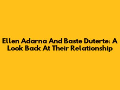 Ellen Adarna And Baste Duterte: A Look Back At Their Relationship