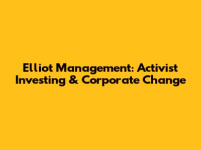 Elliot Management: Activist Investing & Corporate Change