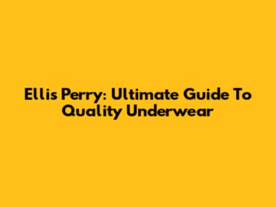 Ellis Perry: Ultimate Guide To Quality Underwear