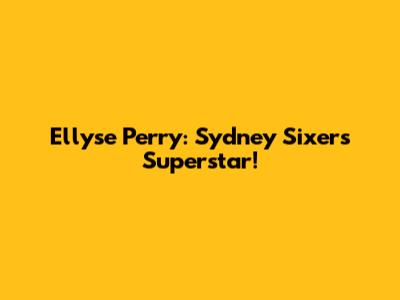 Ellyse Perry: Sydney Sixers Superstar!