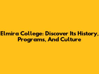 Elmira College: Discover Its History, Programs, And Culture