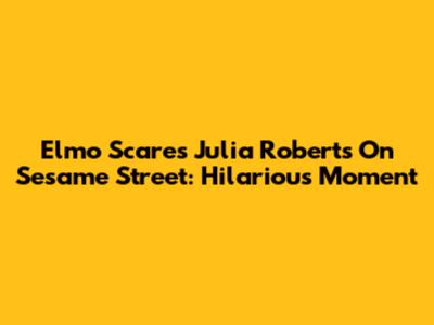 Elmo Scares Julia Roberts On Sesame Street: Hilarious Moment