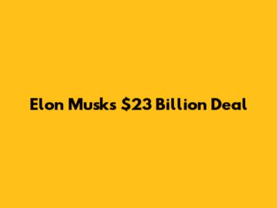 Elon Musk's $23 Billion Deal