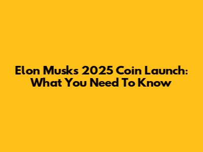 Elon Musk's 2025 Coin Launch: What You Need To Know