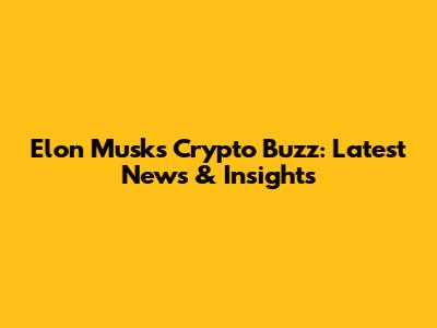 Elon Musk's Crypto Buzz: Latest News & Insights