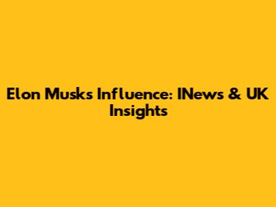 Elon Musk's Influence: INews & UK Insights