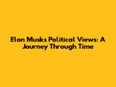 Elon Musk's Political Views: A Journey Through Time