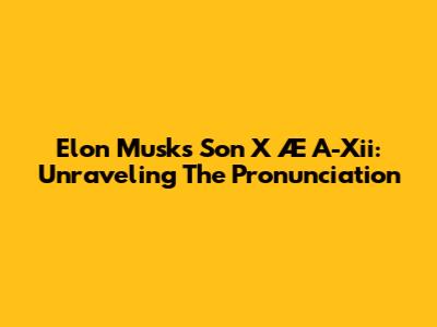Elon Musk's Son X Æ A-Xii: Unraveling The Pronunciation