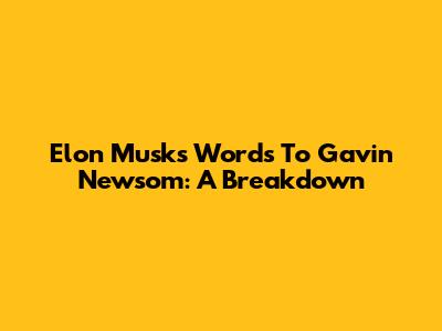 Elon Musk's Words To Gavin Newsom: A Breakdown